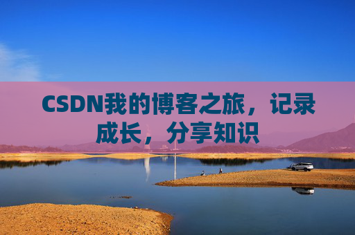 CSDN我的博客之旅,记录成长,分享知识